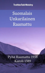 Title: Suomalais Unkarilainen Raamattu: Pyhä Raamattu 1938 - Karoli 1589, Author: TruthBeTold Ministry