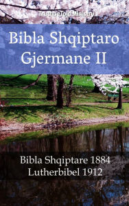 Title: Bibla Shqiptaro Gjermane II: Bibla Shqiptare 1884 - Lutherbibel 1912, Author: TruthBeTold Ministry