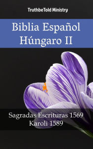 Title: Biblia Español Húngaro II: Sagradas Escrituras 1569 - Karoli 1589, Author: TruthBeTold Ministry