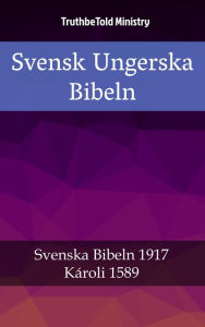Title: Svensk Ungerska Bibeln: Svenska Bibeln 1917 - Károli 1589, Author: TruthBeTold Ministry