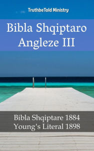 Title: Bibla Shqiptaro Angleze III: Bibla Shqiptare 1884 - Young's Literal 1898, Author: TruthBeTold Ministry