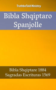Title: Bibla Shqiptaro Spanjolle: Bibla Shqiptare 1884 - Sagradas Escrituras 1569, Author: TruthBeTold Ministry