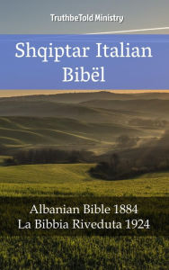 Title: Bibla Shqiptaro Italiane: Bibla Shqiptare 1884 - La Bibbia Riveduta 1924, Author: TruthBeTold Ministry