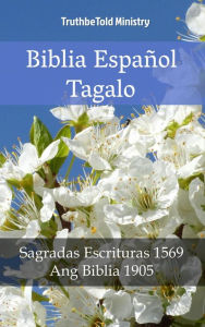 Title: Biblia Español Tagalo: Sagradas Escrituras 1569 - Ang Biblia 1905, Author: TruthBeTold Ministry