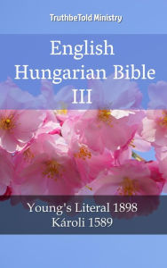 Title: English Hungarian Bible III: Young´s Literal 1898 - Károli 1589, Author: TruthBeTold Ministry