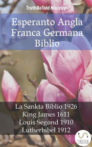 Title: Esperanto Angla Franca Germana Biblio: La Sankta Biblio 1926 - King James 1611 - Louis Segond 1910 - Lutherbibel 1912, Author: Truthbetold Ministry