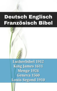 Title: Deutsch Englisch Französisch Bibel: Lutherbibel 1912 - King James 1611 - Menge 1926 - Geneva 1560 - Louis Segond 1910, Author: TruthBeTold Ministry