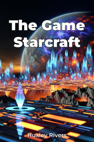 Title: The Game Starcraft, Author: Huxley Rivers