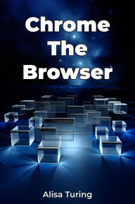 Title: Chrome The Browser, Author: Alisa Turing
