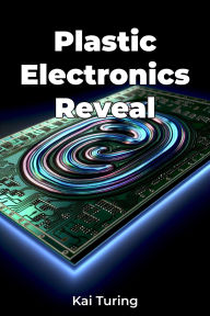 Title: Plastic Electronics Reveal, Author: Kai Turing