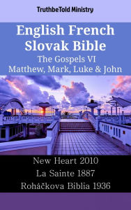 Title: English French Slovak Bible - The Gospels VI - Matthew, Mark, Luke & John: New Heart 2010 - La Sainte 1887 - Roháckova Biblia 1936, Author: TruthBeTold Ministry
