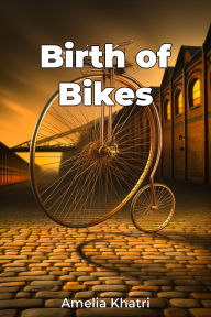 Title: Birth of Bikes, Author: Amelia Khatri