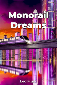 Title: Monorail Dreams, Author: Leo Musk