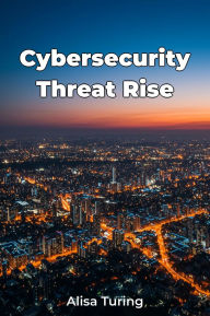 Title: Cybersecurity Threat Rise, Author: Alisa Turing
