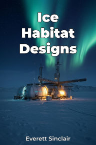 Title: Ice Habitat Designs, Author: Everett Sinclair