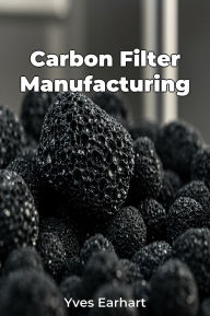 Title: Carbon Filter Manufacturing, Author: Yves Earhart