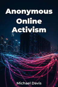 Title: Anonymous Online Activism, Author: Michael Davis
