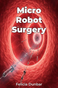 Title: Micro Robot Surgery, Author: Felicia Dunbar