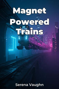 Title: Magnet Powered Trains, Author: Serena Vaughn