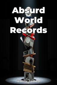 Title: Absurd World Records, Author: Emily James