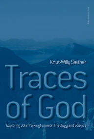 Title: Traces of God: Exploring John Polkinghorne on Theology and Science, Author: Knut-Willy Sæther