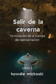 Title: SALIR DE LA CAVERNA Terminaciï¿½n de la trampa de reencarnaciï¿½n, Author: Howdie Mickoski