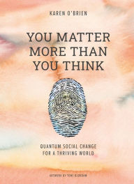 Title: You Matter More Than You Think: Quantum Social Change for a Thriving World, Author: Karen O'Brien