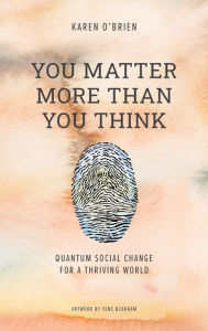 Title: You Matter More Than You Think: Quantum Social Change for a Thriving World, Author: Karen O'Brien