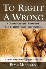 Title: To Right a Wrong: A Transpersonal Framework for Constitutional Construction, Author: Roar Alexander Mikalsen