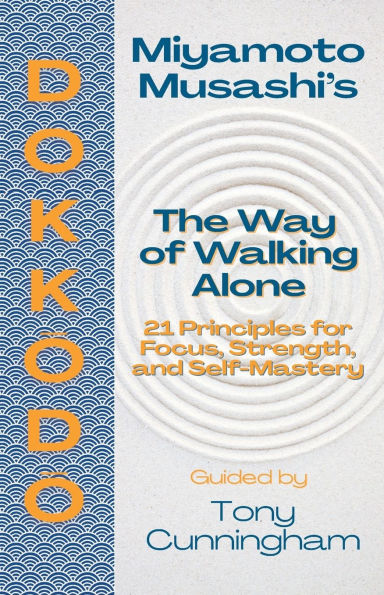 Dokkōdō - The Way of Walking Alone: 21 Principles for Focus, Strength, and Self-Mastery