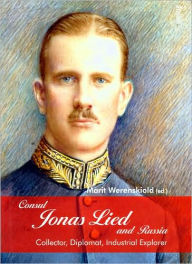 Title: Consul Jonas Lied and Russia: Collector, Diplomat and Industrial Explorer 1910-1931, Author: Marit Werenskiold