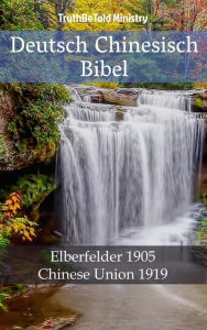 Title: Deutsch Chinesisch Bibel: Elberfelder 1905 - Chinese Union 1919, Author: TruthBeTold Ministry