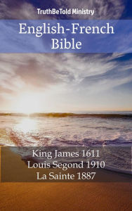 Title: English-French Bible: King James 1611 - Louis Segond 1910 - La Sainte 1887, Author: TruthBeTold Ministry