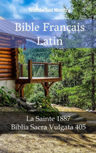 Title: Bible Français Latin: La Sainte 1887 - Biblia Sacra Vulgata 405, Author: TruthBeTold Ministry