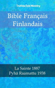 Title: Bible Français Finlandais: La Sainte 1887 - Pyhä Raamattu 1938, Author: TruthBeTold Ministry