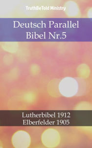 Title: Deutsch Parallel Bibel Nr.5: Lutherbibel 1912 - Elberfelder 1905, Author: TruthBeTold Ministry