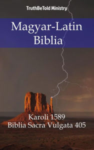 Title: Magyar-Latin Biblia: Karoli 1589 - Biblia Sacra Vulgata 405, Author: TruthBeTold Ministry