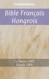 Title: Bible Français Hongrois: La Sainte 1887 - Karoli 1589, Author: TruthBeTold Ministry