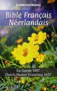 Title: Bible Français Néerlandais: La Sainte 1887 - Dutch Staten Vertaling 1637, Author: TruthBeTold Ministry