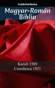 Title: Magyar-Román Biblia: Karoli 1589 - Cornilescu 1921, Author: TruthBeTold Ministry