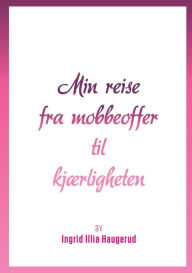 Title: Min reise fra mobbeoffer til kjærligheten, Author: Ingrid Illia Haugerud