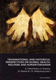 Title: Transnational and Historical Perspectives on Global Health, Welfare and Humanitarianism, Author: E. Fleischmann