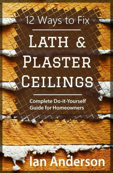 12 Ways to Fix Lath and Plaster Ceilings: Complete Do-it-Yourself Guide for Homeowners