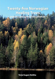 Title: Twenty-five Norwegian Healing Trees poems perspectives photos: Five trees for each of the five elements of traditional Chinese medicine related to Bach flower remedies and Human Design, Author: Terje Eugen Holthe