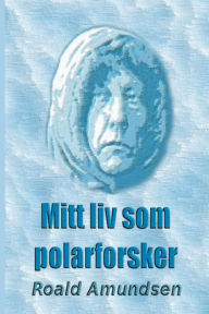 Title: Mitt liv som polarforsker, Author: Roald Amundsen