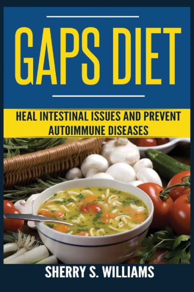 GAPS Diet: Heal Intestinal Issues And Prevent Autoimmune Diseases (Leaky Gut, Gastrointestinal Problems, Gut Health, Reduce Inflammation)