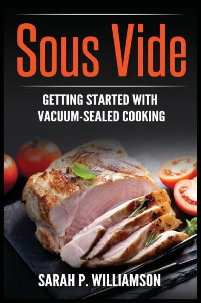 Sous Vide: Getting Started With Vacuum-Sealed Cooking