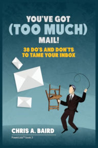 Title: Email: You've Got (Too Much) Mail! 38 Do's and Don'ts to Tame Your Inbox, Author: Chris a Baird