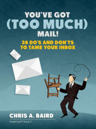 Title: Email: You've Got (Too Much) Mail! 38 Do's and Don'ts to Tame Your Inbox, Author: Chris A. Baird