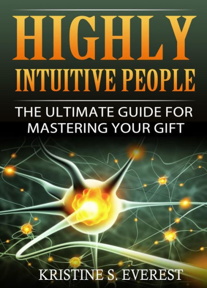 Highly Intuitive People: The Ultimate Guide For Mastering Your Gift